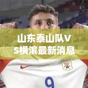 山东泰山队VS横滨最新消息今天：山东泰山队赛事 