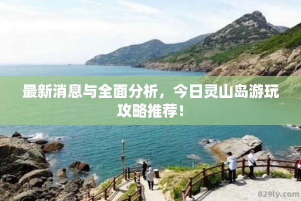 最新消息与全面分析，今日灵山岛游玩攻略推荐！