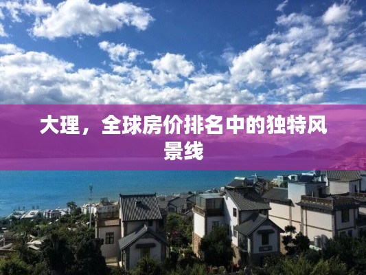 大理，全球房价排名中的独特风景线