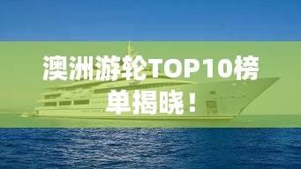澳洲游轮TOP10榜单揭晓！