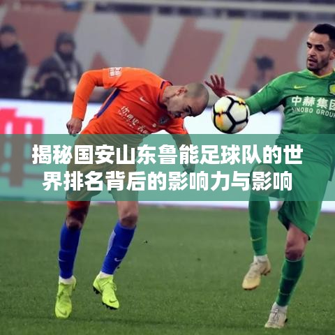 揭秘国安山东鲁能足球队的世界排名背后的影响力与影响