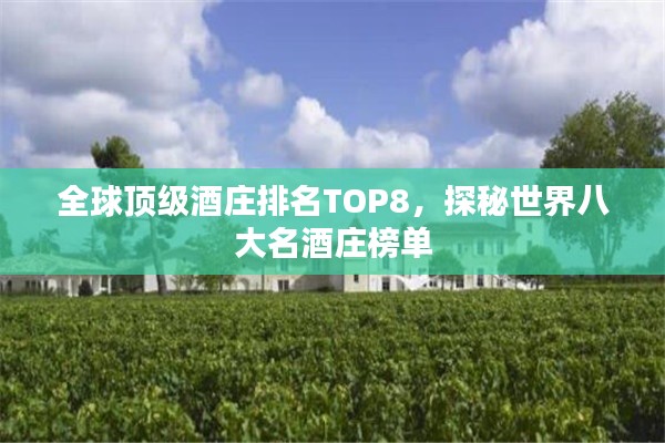 全球顶级酒庄排名TOP8，探秘世界八大名酒庄榜单