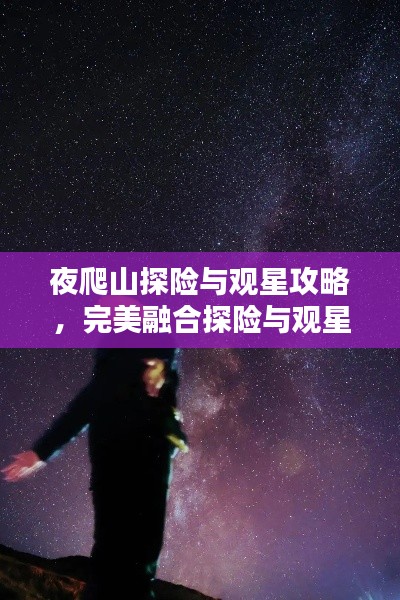 夜爬山探险与观星攻略，完美融合探险与观星体验