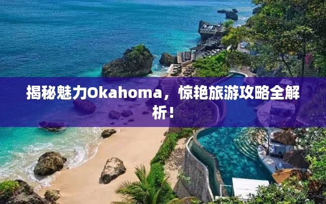 揭秘魅力Okahoma，惊艳旅游攻略全解析！