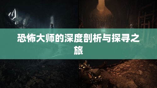 恐怖大师的深度剖析与探寻之旅