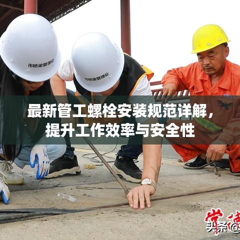 最新管工螺栓安装规范详解，提升工作效率与安全性