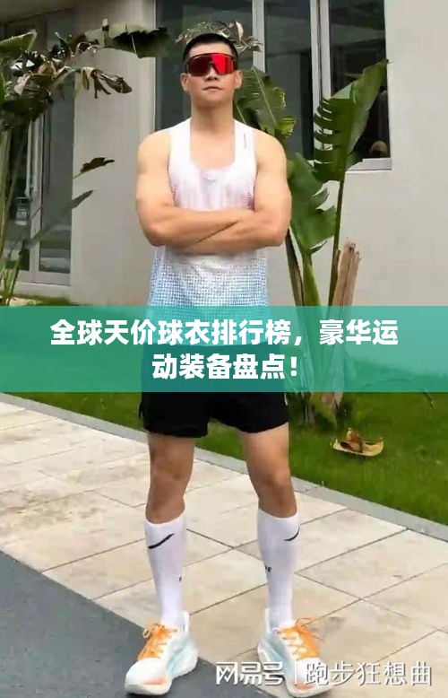 全球天价球衣排行榜，豪华运动装备盘点！