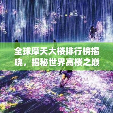 全球摩天大楼排行榜揭晓，揭秘世界高楼之巅峰，2021年榜单重磅出炉！