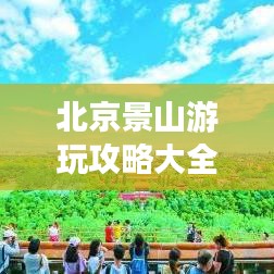 北京景山游玩攻略大全，最新参观指南