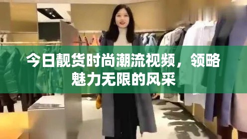 今日靓货时尚潮流视频，领略魅力无限的风采