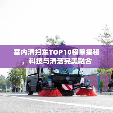 室内清扫车TOP10榜单揭秘，科技与清洁完美融合