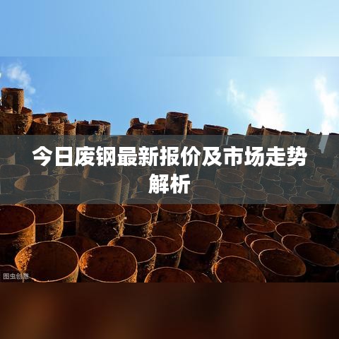 今日废钢最新报价及市场走势解析