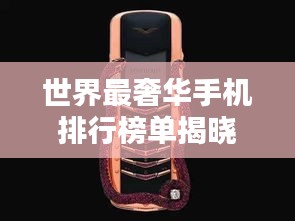 世界最奢华手机排行榜单揭晓！顶级手机盘点