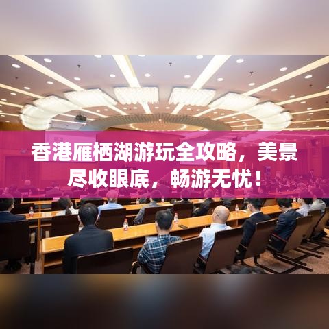香港雁栖湖游玩全攻略，美景尽收眼底，畅游无忧！