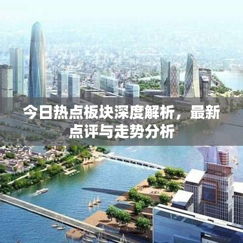今日热点板块深度解析，最新点评与走势分析