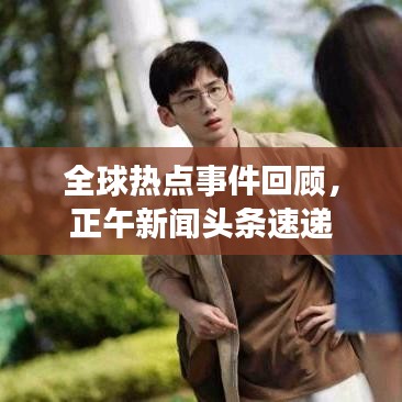 全球热点事件回顾，正午新闻头条速递