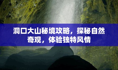洞口大山秘境攻略，探秘自然奇观，体验独特风情