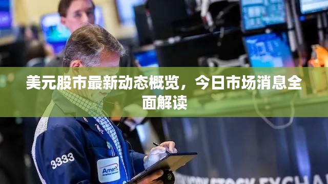美元股市最新动态概览，今日市场消息全面解读