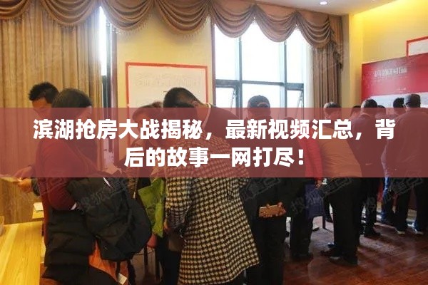 滨湖抢房大战揭秘，最新视频汇总，背后的故事一网打尽！
