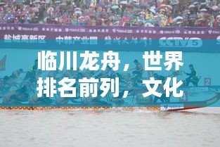 临川龙舟，世界排名前列，文化影响力深远