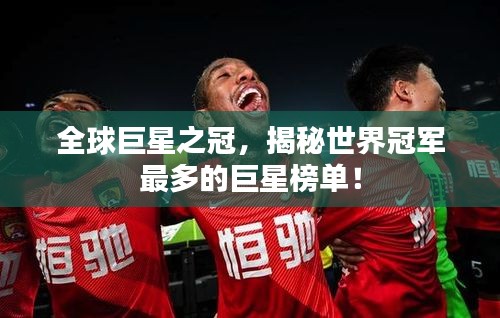 全球巨星之冠，揭秘世界冠军最多的巨星榜单！