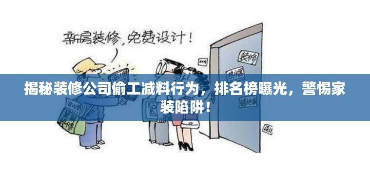 揭秘装修公司偷工减料行为，排名榜曝光，警惕家装陷阱！