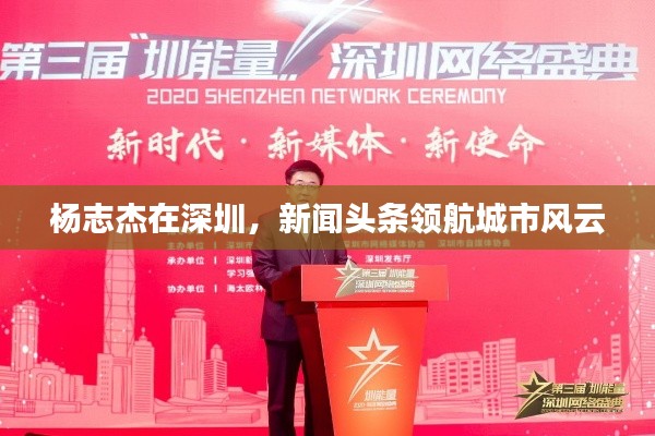 杨志杰在深圳，新闻头条领航城市风云