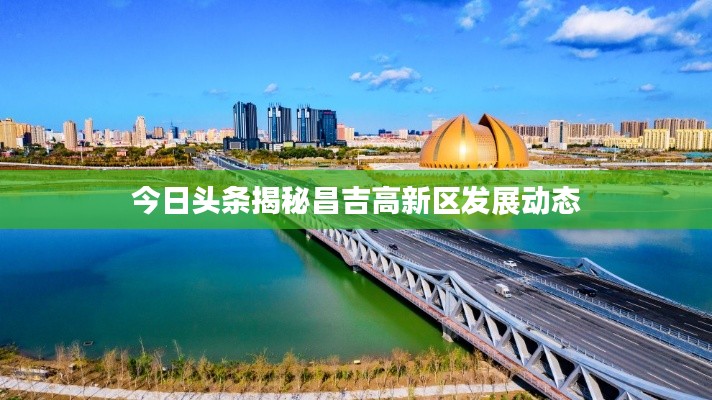 今日头条揭秘昌吉高新区发展动态