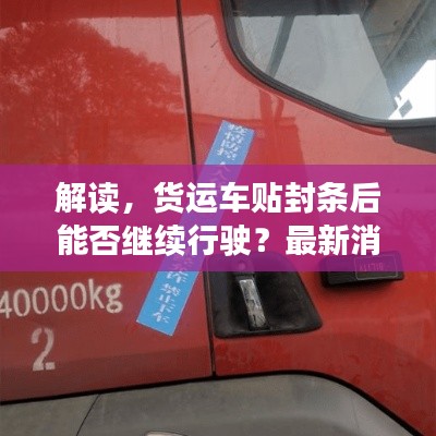 解读，货运车贴封条后能否继续行驶？最新消息告诉你答案
