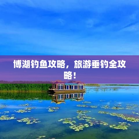 博湖钓鱼攻略，旅游垂钓全攻略！
