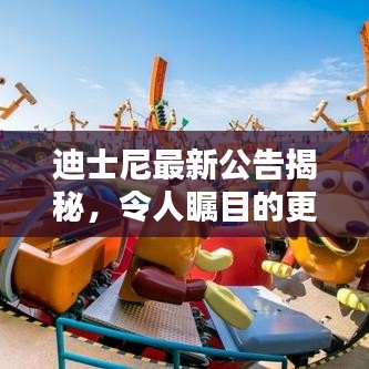 迪士尼最新公告揭秘，令人瞩目的更新与惊喜消息！