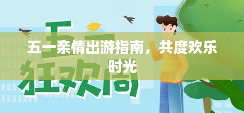 五一亲情出游指南，共度欢乐时光