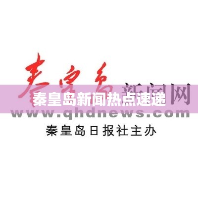秦皇岛新闻热点速递