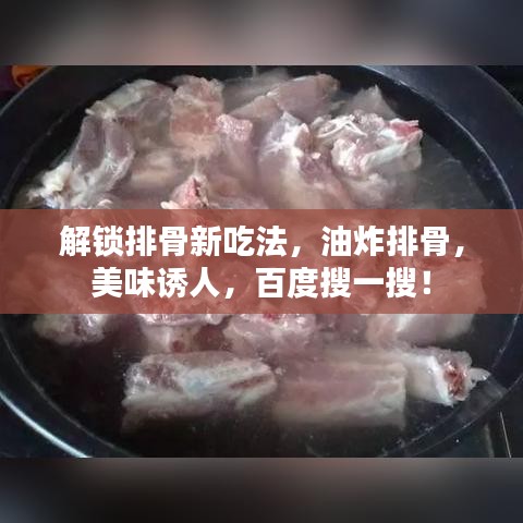 解锁排骨新吃法，油炸排骨，美味诱人，百度搜一搜！