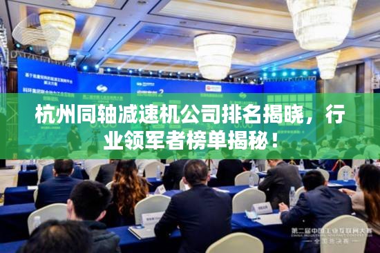 杭州同轴减速机公司排名揭晓，行业领军者榜单揭秘！