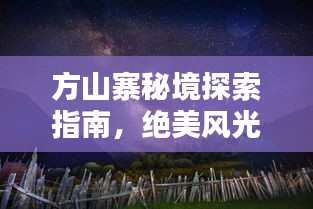 方山寨秘境探索指南，绝美风光与独特文化等你来解锁！