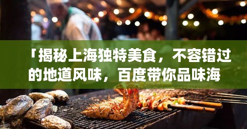「揭秘上海独特美食，不容错过的地道风味，百度带你品味海派佳肴」