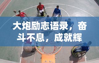 大炮励志语录，奋斗不息，成就辉煌人生！