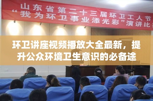 环卫讲座视频播放大全最新，提升公众环境卫生意识的必备途径