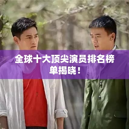 全球十大顶尖演员排名榜单揭晓！