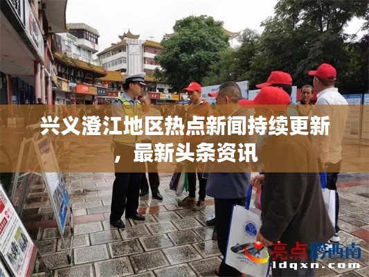 兴义澄江地区热点新闻持续更新，最新头条资讯