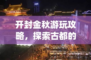 开封金秋游玩攻略，探索古都的秋日魅力