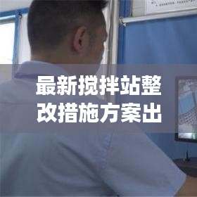 最新搅拌站整改措施方案出炉，全面提升生产效率与安全环保水平！