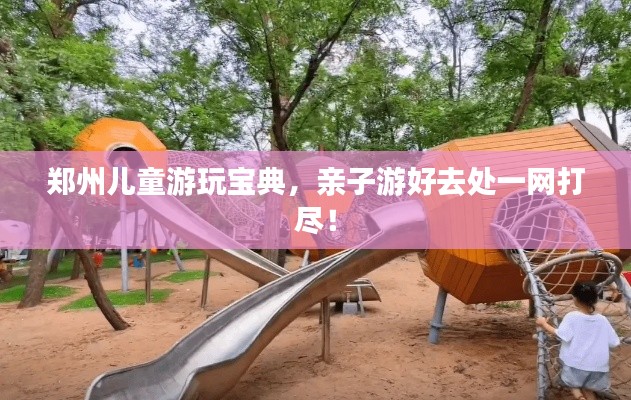 郑州儿童游玩宝典，亲子游好去处一网打尽！