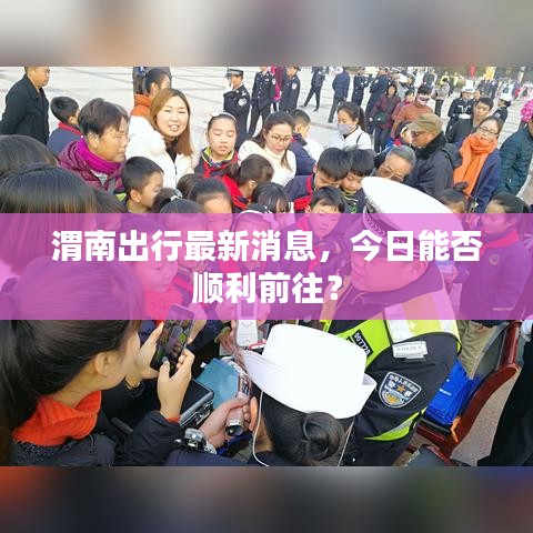 渭南出行最新消息，今日能否顺利前往？