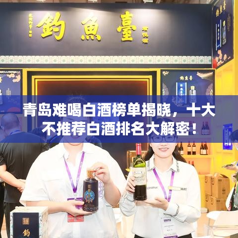 青岛难喝白酒榜单揭晓，十大不推荐白酒排名大解密！