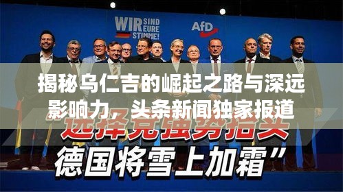 揭秘乌仁吉的崛起之路与深远影响力，头条新闻独家报道