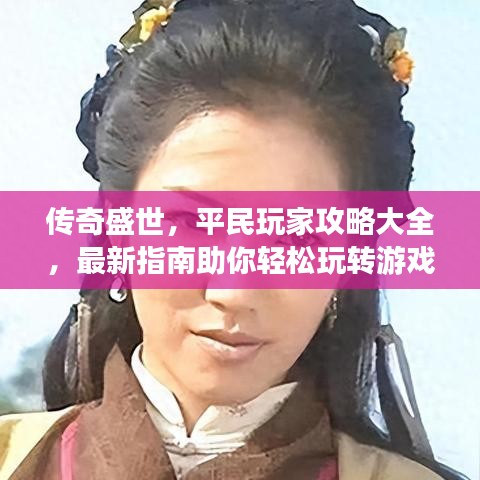 传奇盛世，平民玩家攻略大全，最新指南助你轻松玩转游戏！