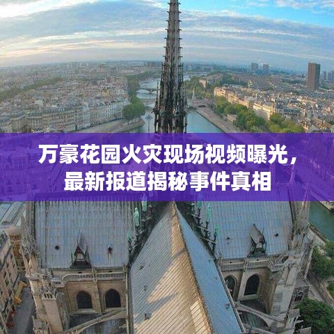 万豪花园火灾现场视频曝光，最新报道揭秘事件真相