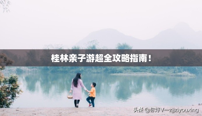 桂林亲子游超全攻略指南！